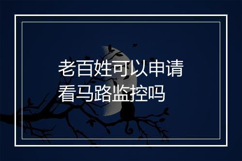 老百姓可以申请看马路监控吗