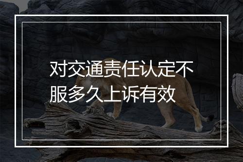 对交通责任认定不服多久上诉有效