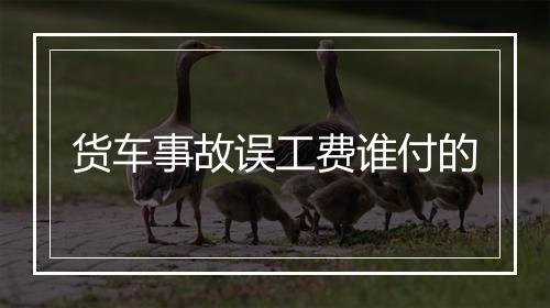 货车事故误工费谁付的