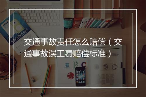 交通事故责任怎么赔偿（交通事故误工费赔偿标准）