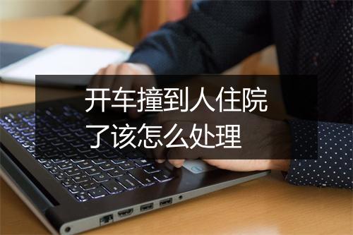 开车撞到人住院了该怎么处理