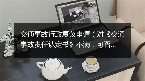 交通事故行政复议申请（对《交通事故责任认定书》不满，可否申请行政复议？）