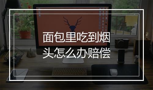 面包里吃到烟头怎么办赔偿