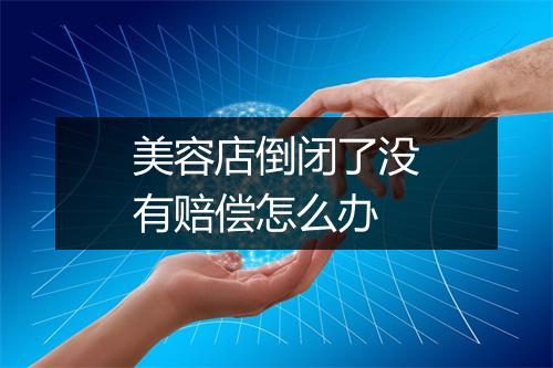 美容店倒闭了没有赔偿怎么办