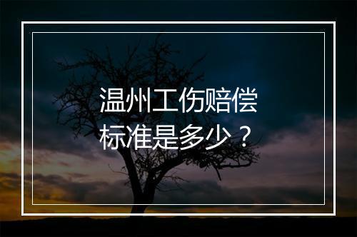 温州工伤赔偿标准是多少？