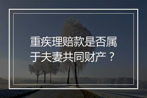 重疾理赔款是否属于夫妻共同财产？