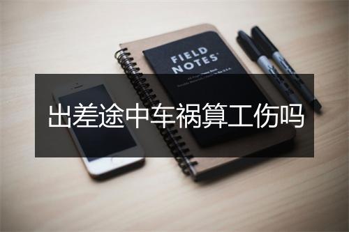 出差途中车祸算工伤吗