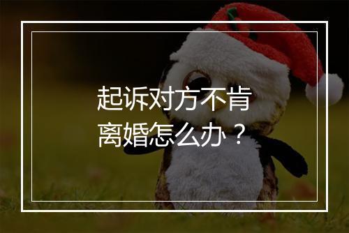 起诉对方不肯离婚怎么办？