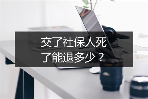 交了社保人死了能退多少？