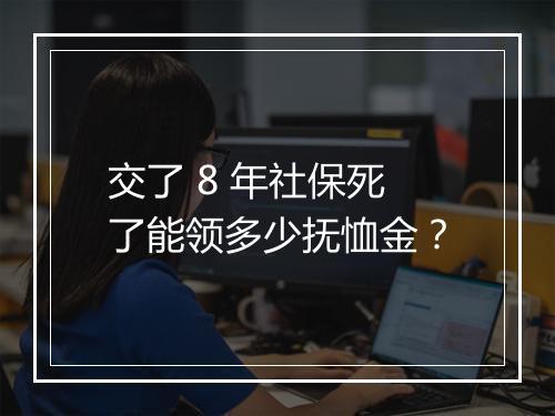 交了 8 年社保死了能领多少抚恤金？