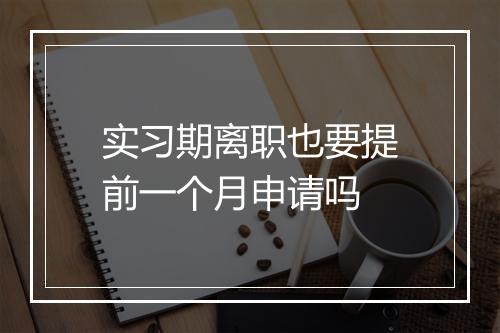 实习期离职也要提前一个月申请吗