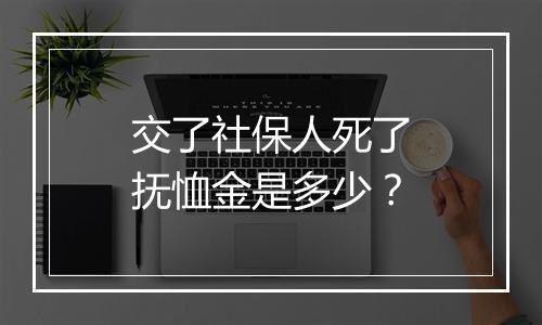 交了社保人死了抚恤金是多少？