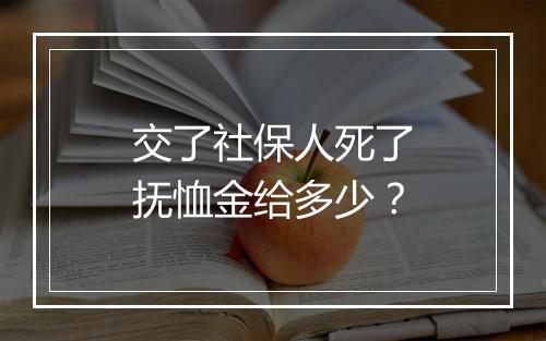 交了社保人死了抚恤金给多少？