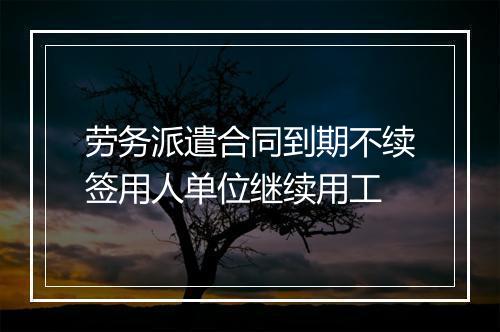 劳务派遣合同到期不续签用人单位继续用工