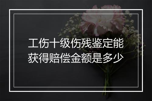 工伤十级伤残鉴定能获得赔偿金额是多少