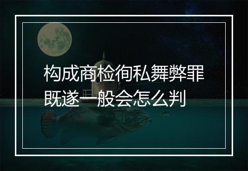 构成商检徇私舞弊罪既遂一般会怎么判