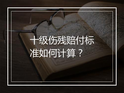 十级伤残赔付标准如何计算？