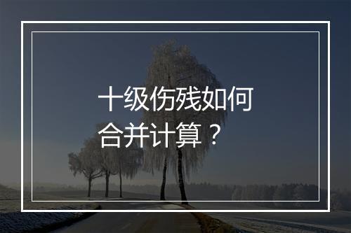 十级伤残如何合并计算？