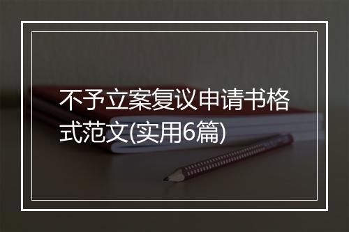 不予立案复议申请书格式范文(实用6篇)