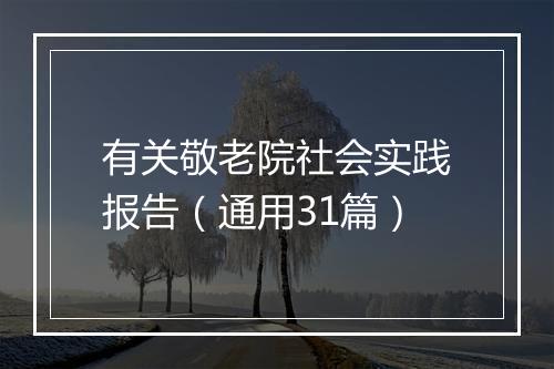 有关敬老院社会实践报告（通用31篇）