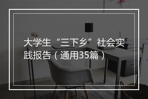 大学生“三下乡”社会实践报告（通用35篇）
