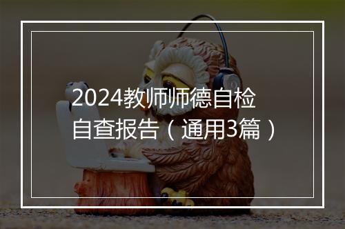 2024教师师德自检自查报告（通用3篇）