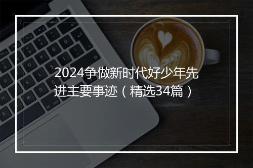 2024争做新时代好少年先进主要事迹（精选34篇）