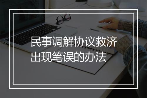 民事调解协议救济出现笔误的办法