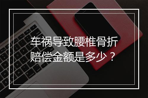 车祸导致腰椎骨折赔偿金额是多少？