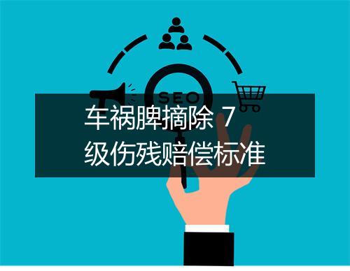 车祸脾摘除 7 级伤残赔偿标准