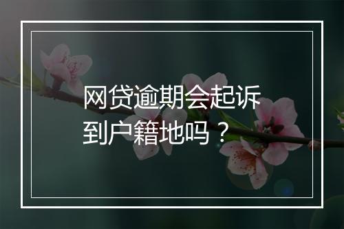 网贷逾期会起诉到户籍地吗？