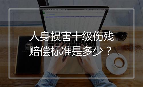 人身损害十级伤残赔偿标准是多少？