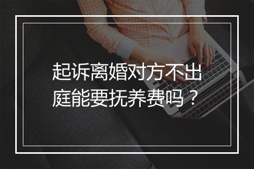 起诉离婚对方不出庭能要抚养费吗？