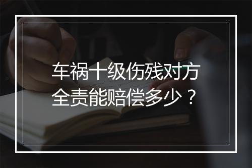 车祸十级伤残对方全责能赔偿多少？