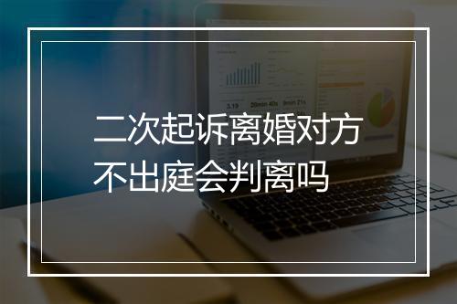 二次起诉离婚对方不出庭会判离吗