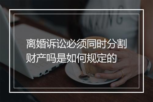 离婚诉讼必须同时分割财产吗是如何规定的