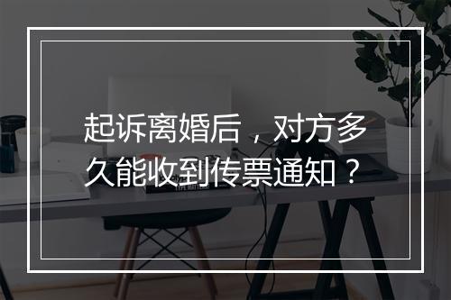 起诉离婚后，对方多久能收到传票通知？
