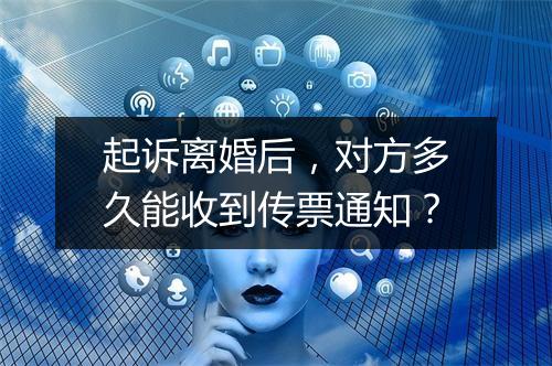 起诉离婚后，对方多久能收到传票通知？