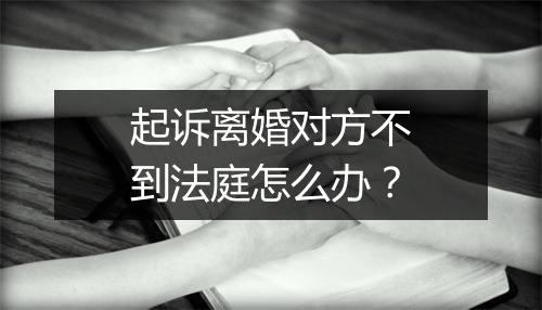 起诉离婚对方不到法庭怎么办？