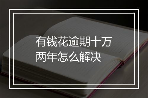 有钱花逾期十万两年怎么解决