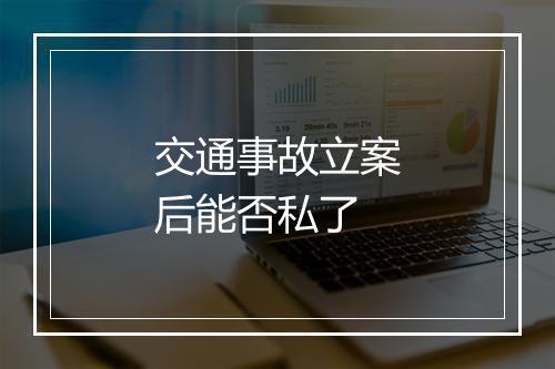交通事故立案后能否私了