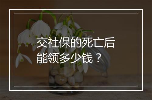 交社保的死亡后能领多少钱？