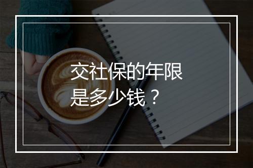 交社保的年限是多少钱？