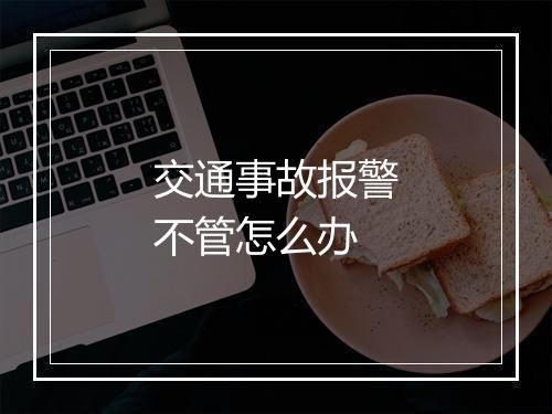 交通事故报警不管怎么办