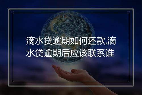 滴水贷逾期如何还款,滴水贷逾期后应该联系谁