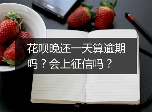 花呗晚还一天算逾期吗？会上征信吗？