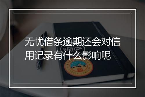 无忧借条逾期还会对信用记录有什么影响呢