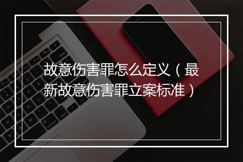 故意伤害罪怎么定义（最新故意伤害罪立案标准）