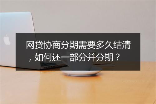 网贷协商分期需要多久结清，如何还一部分并分期？