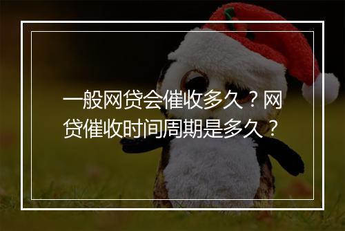 一般网贷会催收多久？网贷催收时间周期是多久？